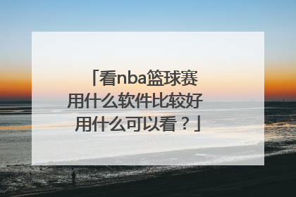 看nba篮球赛 用什么软件比较好 用什么可以看？