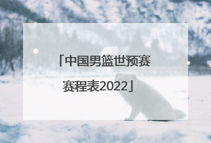 「中国男篮世预赛赛程表2022」中国男篮世预赛第四窗口赛程表