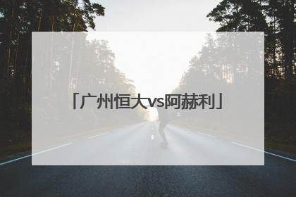 「广州恒大vs阿赫利」广州恒大vs阿尔阿赫利全场