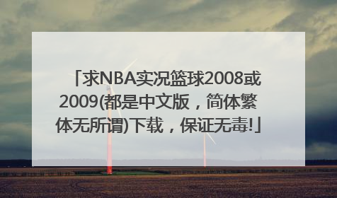 求NBA实况篮球2008或2009(都是中文版，简体繁体无所谓)下载，保证无毒!