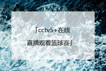 「cctv5+在线直播观看篮球赛」Cctv5+在线直播观看