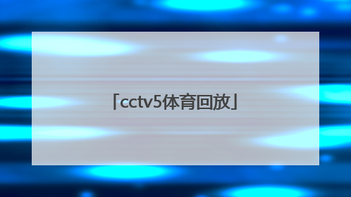 「cctv5体育回放」CCTv5体育直播