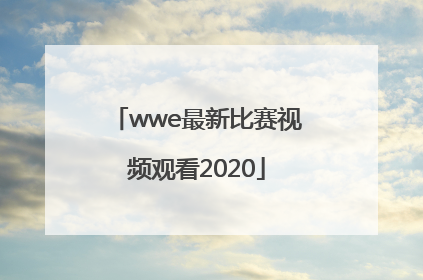 「wwe最新比赛视频观看2020」wwe最新比赛视频观看2022